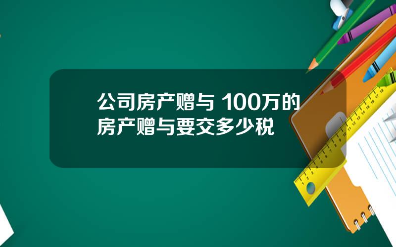 公司房产赠与 100万的房产赠与要交多少税